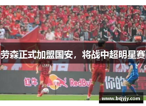 劳森正式加盟国安，将战中超明星赛